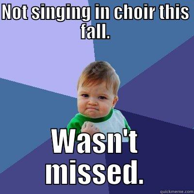 NOT SINGING IN CHOIR THIS FALL. WASN'T MISSED. Success Kid