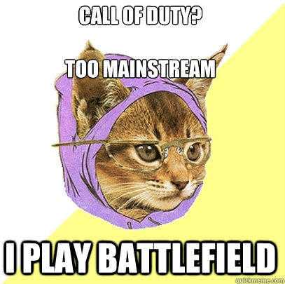 Call of duty?

Too mainstream I play battlefield  Hipster Kitty