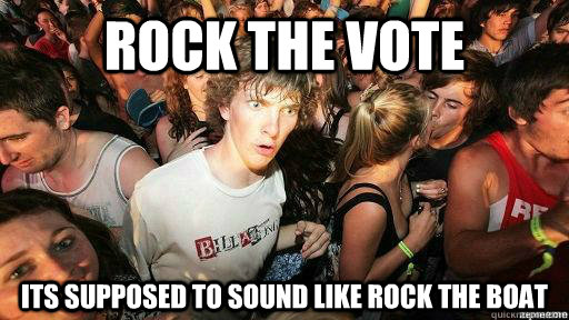 Rock the vote Its supposed to sound like rock the boat  Suddenly Clarity Clarence