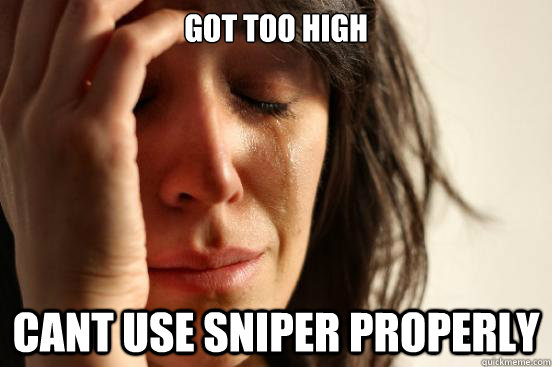 got too high cant use sniper properly - got too high cant use sniper properly  First World Problems