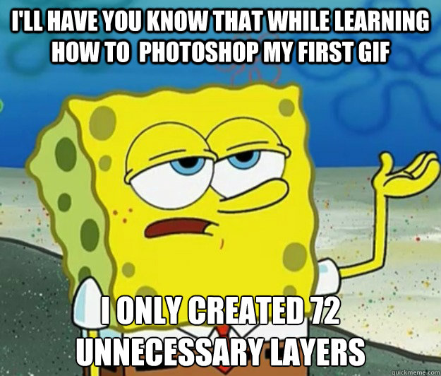 I'll have you know that while learning how to  photoshop my first gif i only created 72 unnecessary layers - I'll have you know that while learning how to  photoshop my first gif i only created 72 unnecessary layers  Tough Spongebob