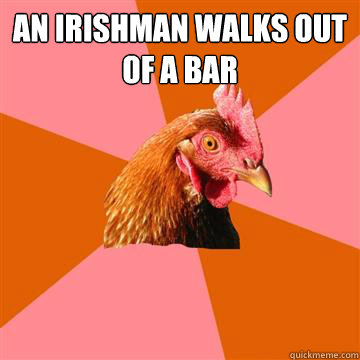 An Irishman Walks out of a bar   Anti-Joke Chicken