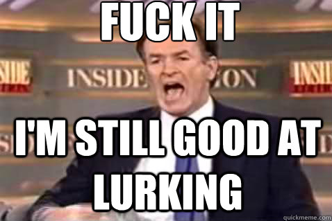 fuck it i'm still good at  lurking  Fuck It Bill OReilly