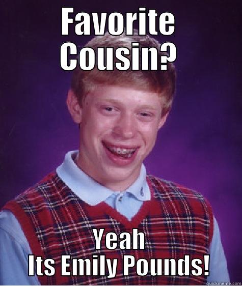 FAVORITE COUSIN? YEAH ITS EMILY POUNDS! Bad Luck Brian