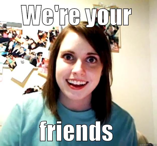 WE'RE YOUR FRIENDS Overly Attached Girlfriend