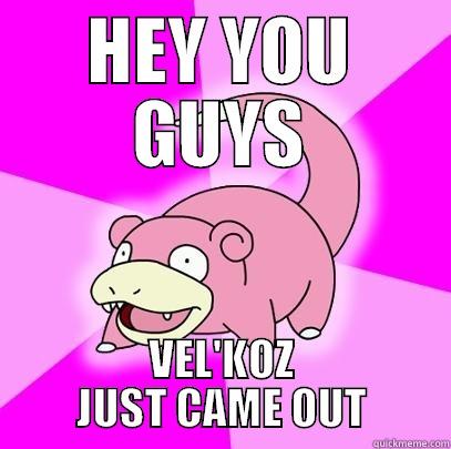 HEY YOU GUYS VEL'KOZ JUST CAME OUT Slowpoke