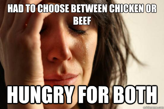 had to choose between chicken or beef hungry for both  First World Problems
