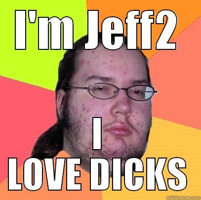 I'M JEFF2 I LOVE DICKS Butthurt Dweller