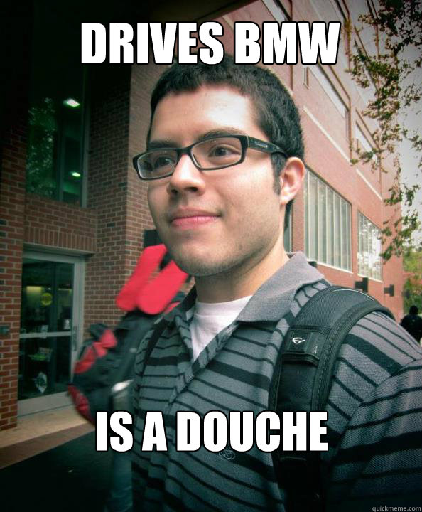 Drives BMW Is a douche  