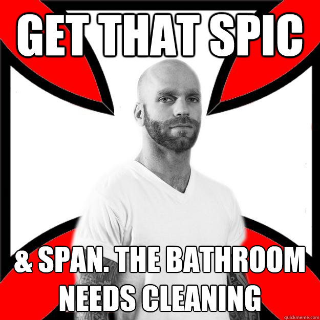 get that spic & span. the bathroom needs cleaning   Skinhead with a Heart of Gold