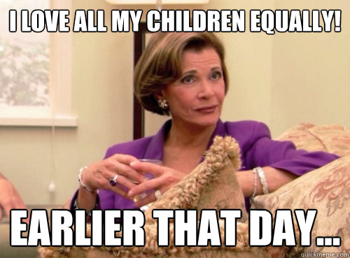 I love all my children equally! Earlier that day... - I love all my children equally! Earlier that day...  Lucille Bluth - This does not bode well