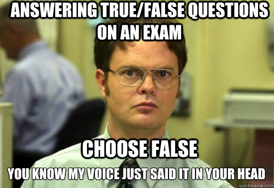 Answering True/False questions on an exam 
you know my voice just said it in your head CHOOSE FALSE - Answering True/False questions on an exam 
you know my voice just said it in your head CHOOSE FALSE  Troll Dwight