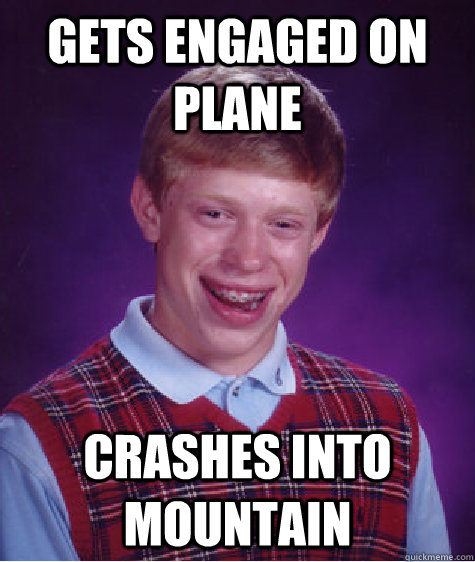 Gets Engaged on plane CRASHES into mountain  Bad Luck Brian