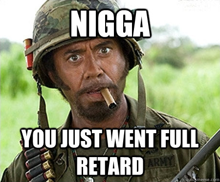 nigga you just went full retard  