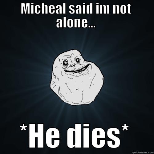MICHEAL SAID IM NOT ALONE... *HE DIES* Forever Alone