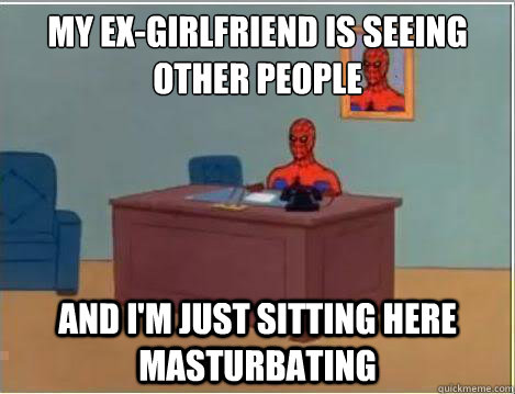 My ex-girlfriend is seeing other people And I'm just sitting here masturbating  Amazing Spiderman