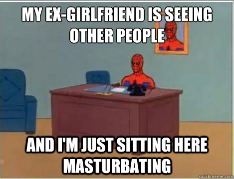 My ex-girlfriend is seeing other people And I'm just sitting here masturbating - My ex-girlfriend is seeing other people And I'm just sitting here masturbating  Amazing Spiderman