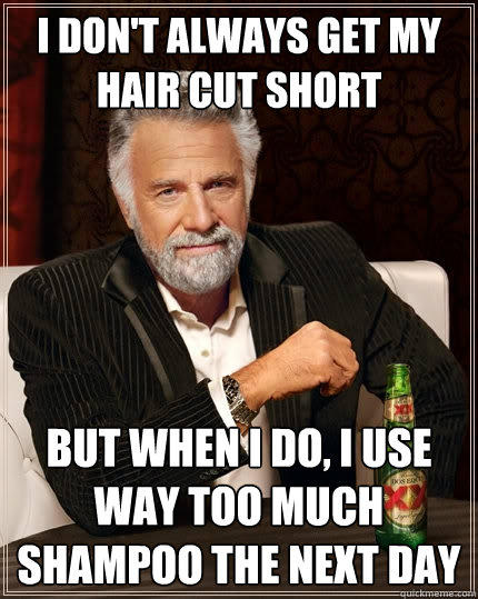 I don't always get my hair cut short but when I do, i use way too much shampoo the next day - I don't always get my hair cut short but when I do, i use way too much shampoo the next day  The Most Interesting Man In The World