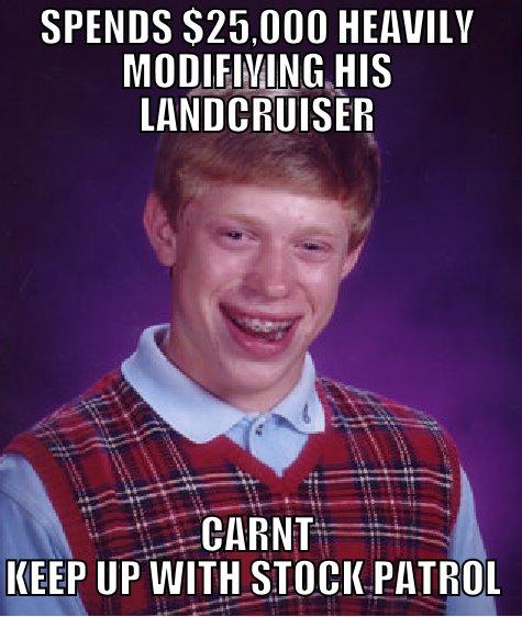 SPENDS $25,000 HEAVILY MODIFIYING HIS LANDCRUISER CARNT KEEP UP WITH STOCK PATROL  Bad Luck Brian