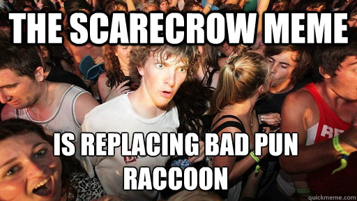 The scarecrow meme is replacing bad pun raccoon - The scarecrow meme is replacing bad pun raccoon  Sudden