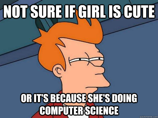 Not sure if girl is cute Or it's because she's doing computer science  Futurama Fry