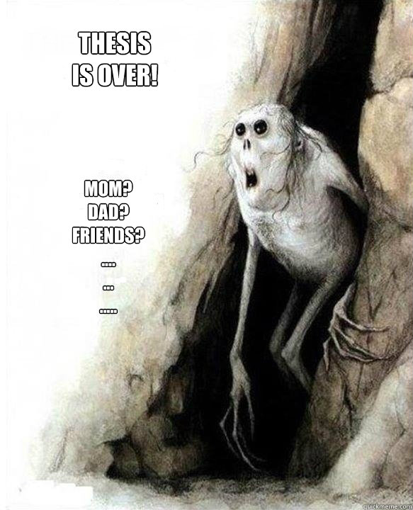 Mom?
Dad?
Friends?
....
...
.....
 Thesis
is over! - Mom?
Dad?
Friends?
....
...
.....
 Thesis
is over!  Mom Dad Friends