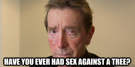 Have you ever had sex against a tree? - Have you ever had sex against a tree?  Misc