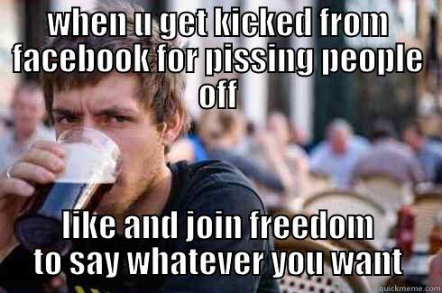 this is creative yo - WHEN U GET KICKED FROM FACEBOOK FOR PISSING PEOPLE OFF LIKE AND JOIN FREEDOM TO SAY WHATEVER YOU WANT Lazy College Senior
