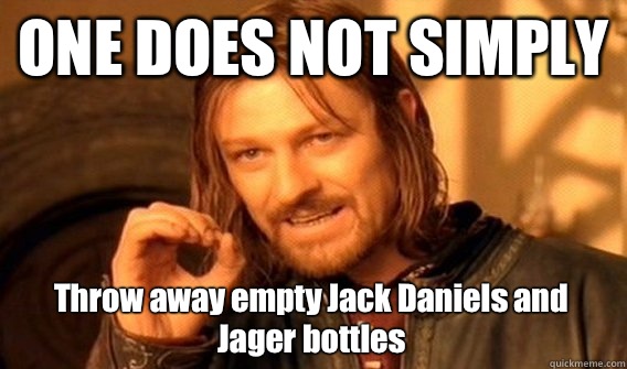 ONE DOES NOT SIMPLY Throw away empty Jack Daniels and Jager bottles  One Does Not Simply