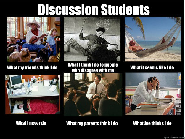 Discussion Students What my friends think I do What I think I do to people who disagree with me What it seems like I do What I never do What my parents think I do What Joe thinks I do - Discussion Students What my friends think I do What I think I do to people who disagree with me What it seems like I do What I never do What my parents think I do What Joe thinks I do  What People Think I Do