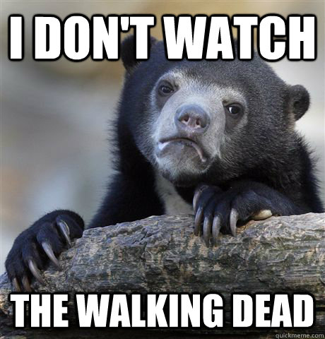 I don't watch The Walking Dead - I don't watch The Walking Dead  Confession Bear