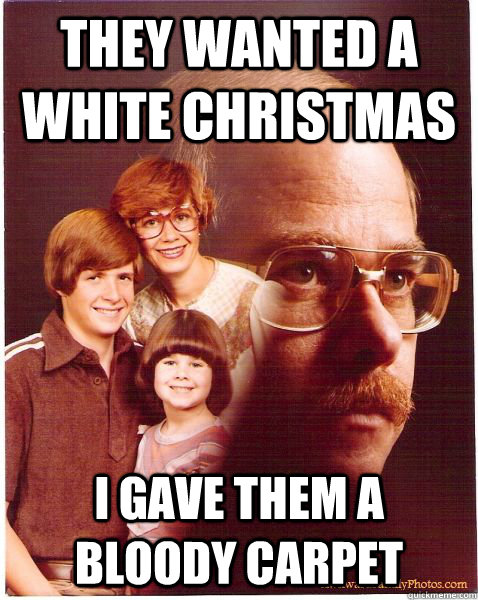 They wanted a white christmas i gave them a bloody carpet  Vengeance Dad