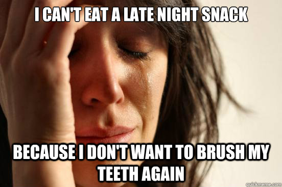 I can't eat a late night snack because i don't want to brush my teeth again - I can't eat a late night snack because i don't want to brush my teeth again  First World Problems