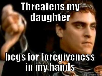 THREATENS MY DAUGHTER BEGS FOR FORGIVENESS IN MY HANDS Downvoting Roman