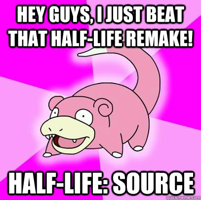 hey guys, i just beat that half-life remake! Half-life: source  Slowpoke