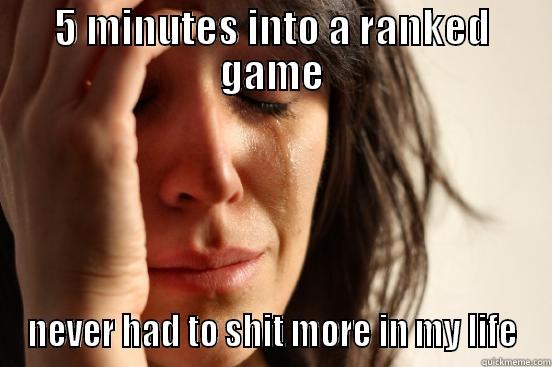 5 MINUTES INTO A RANKED GAME NEVER HAD TO SHIT MORE IN MY LIFE First World Problems