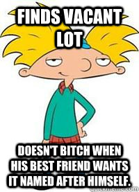 Finds vacant lot Doesn't bitch when his best friend wants it named after himself.  