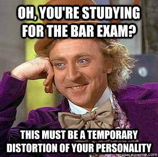 Oh, you're studying for the bar exam? This must be a temporary distortion of your personality - Oh, you're studying for the bar exam? This must be a temporary distortion of your personality  Misc