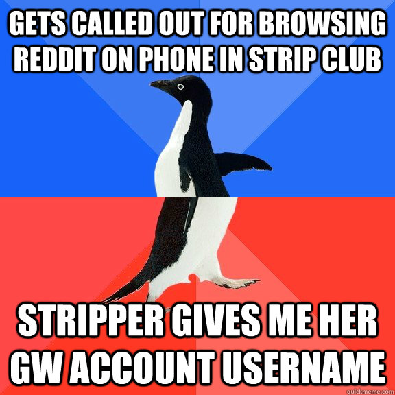 gets called out for browsing reddit on phone in strip club stripper gives me her GW account username  Socially Awkward Awesome Penguin