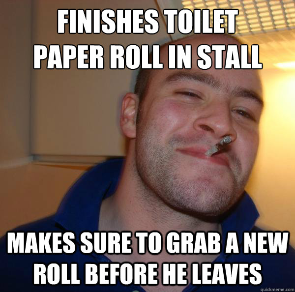 Finishes toilet 
paper roll in stall Makes sure to grab a new roll before he leaves - Finishes toilet 
paper roll in stall Makes sure to grab a new roll before he leaves  Misc