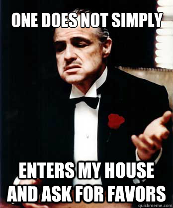 one does not simply enters my house and ask for favors - one does not simply enters my house and ask for favors  Don Corleone