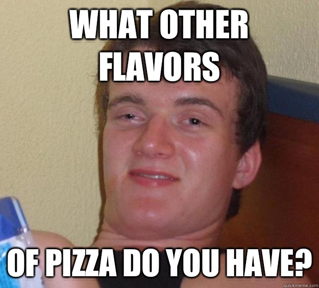 What other flavors Of pizza do you have?  10 Guy