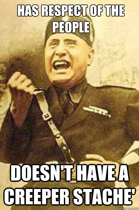 Has respect of the people Doesn't have a creeper stache' - Has respect of the people Doesn't have a creeper stache'  Success Mussolini