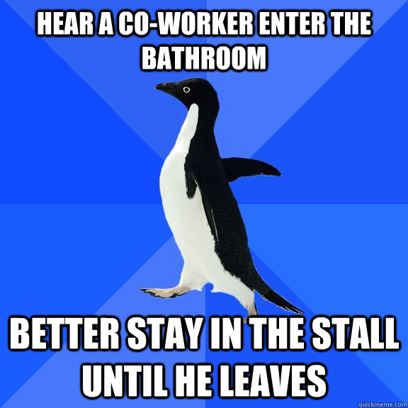 Hear a co-worker enter the bathroom better stay in the stall until he leaves  Socially Awkward Penguin