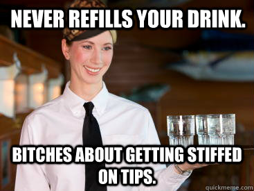 Never refills your drink. Bitches about getting stiffed on tips. - Never refills your drink. Bitches about getting stiffed on tips.  Scumbag Waitress