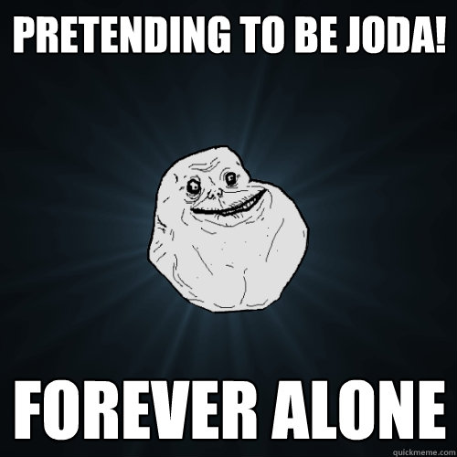 Pretending to be JODA! forever alone   Forever Alone