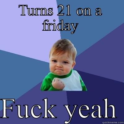 TURNS 21 ON A FRIDAY  FUCK YEAH Success Kid