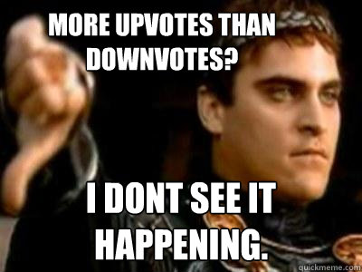 more upvotes than downvotes? I dont see it happening.  Downvoting Roman