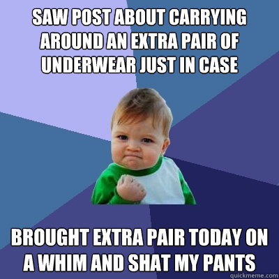 Saw post about carrying around an extra pair of underwear just in case Brought extra pair today on a whim and shat my pants - Saw post about carrying around an extra pair of underwear just in case Brought extra pair today on a whim and shat my pants  Success Kid