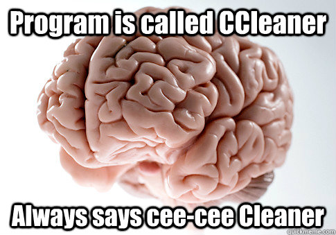 Program is called CCleaner Always says cee-cee Cleaner  - Program is called CCleaner Always says cee-cee Cleaner   Scumbag Brain